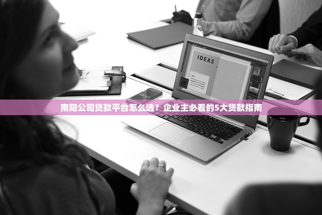 南阳公司贷款平台怎么选？企业主必看的5大贷款指南