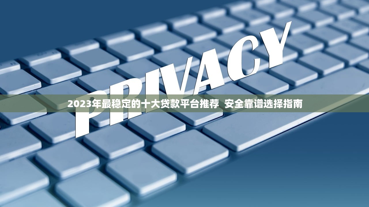 2023年最稳定的十大贷款平台推荐  安全靠谱选择指南