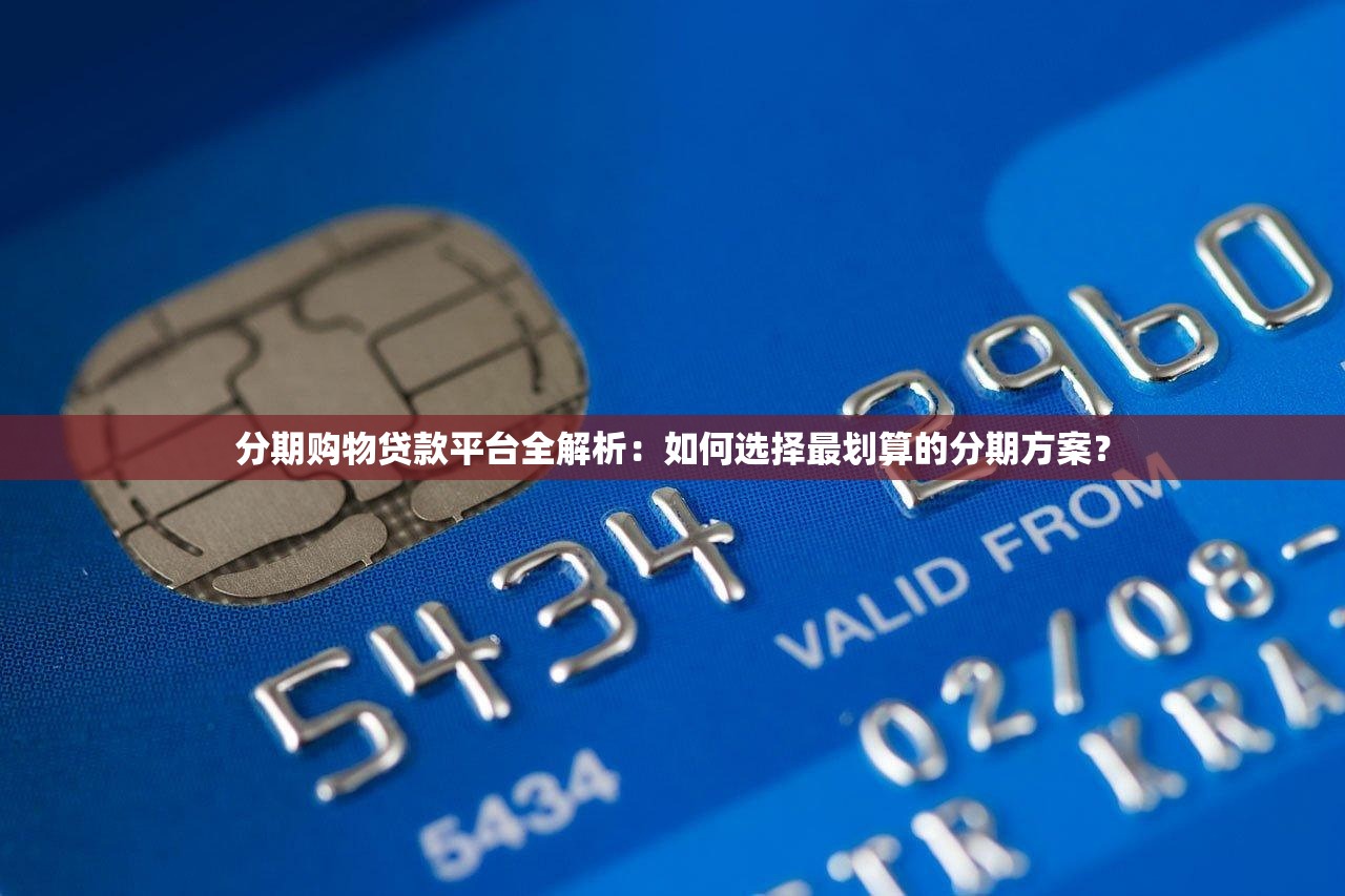 分期购物贷款平台全解析：如何选择最划算的分期方案？