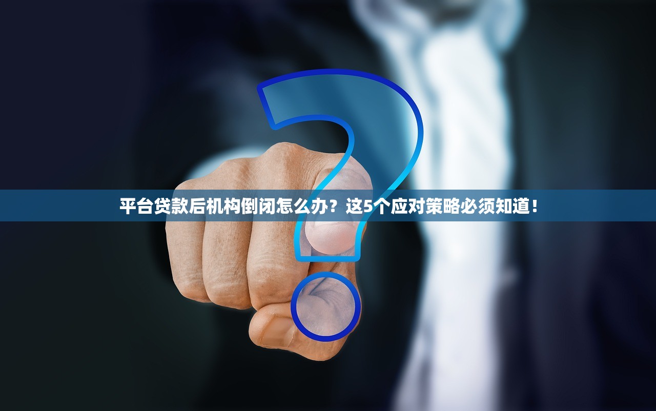 平台贷款后机构倒闭怎么办?这5个应对策略必须知道! 平台贷款后机构倒闭怎么办?这5个应对策略必须知道!