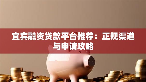 宜宾融资贷款平台推荐：正规渠道与申请攻略