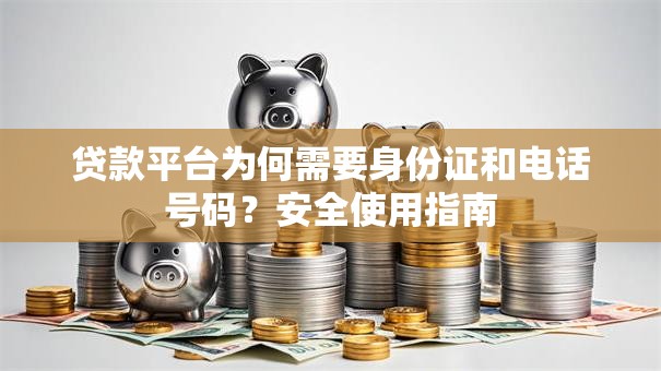贷款平台为何需要身份证和电话号码?安全使用指南 贷款平台为何需要身份证和电话号码?安全使用指南