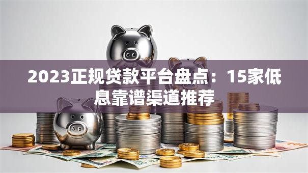 2023正规贷款平台盘点:15家低息靠谱渠道推荐 2023正规贷款平台盘点:15家低息靠谱渠道推荐