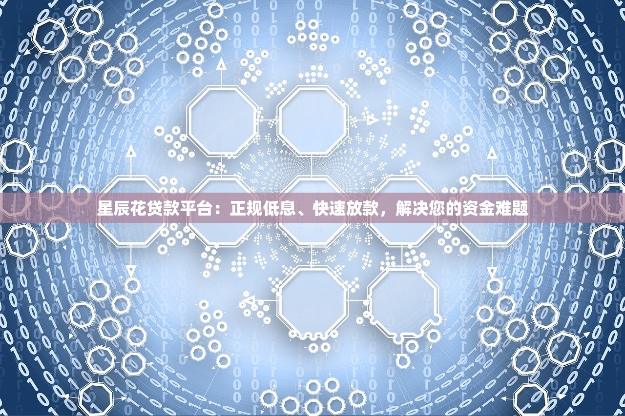 星辰花贷款平台:正规低息、快速放款,解决您的资金难题 星辰花贷款平台:正规低息、快速放款,解决您的资金难题
