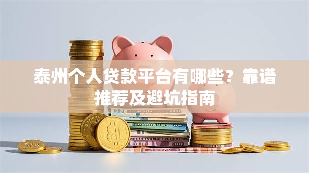 泰州个人贷款平台有哪些？靠谱推荐及避坑指南