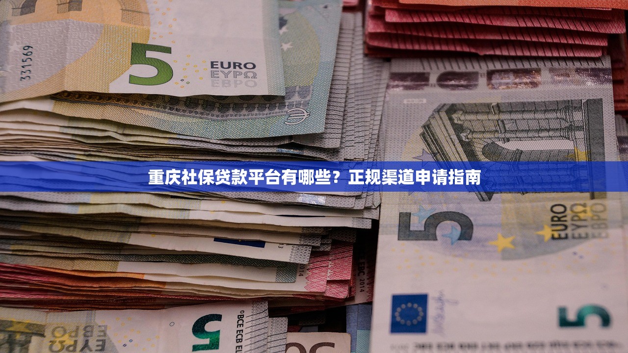 重庆社保贷款平台有哪些?正规渠道申请指南 重庆社保贷款平台有哪些?正规渠道申请指南
