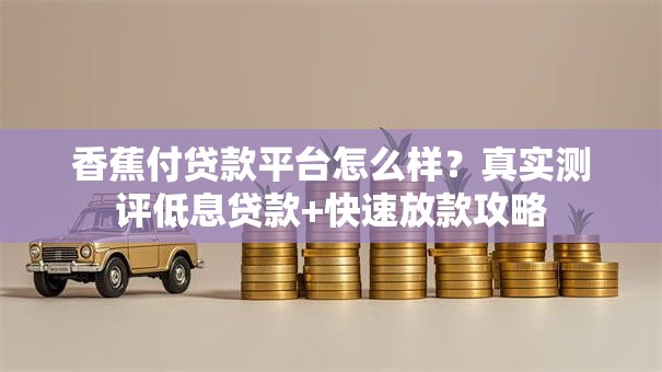 香蕉付贷款平台怎么样？真实测评低息贷款+快速放款攻略