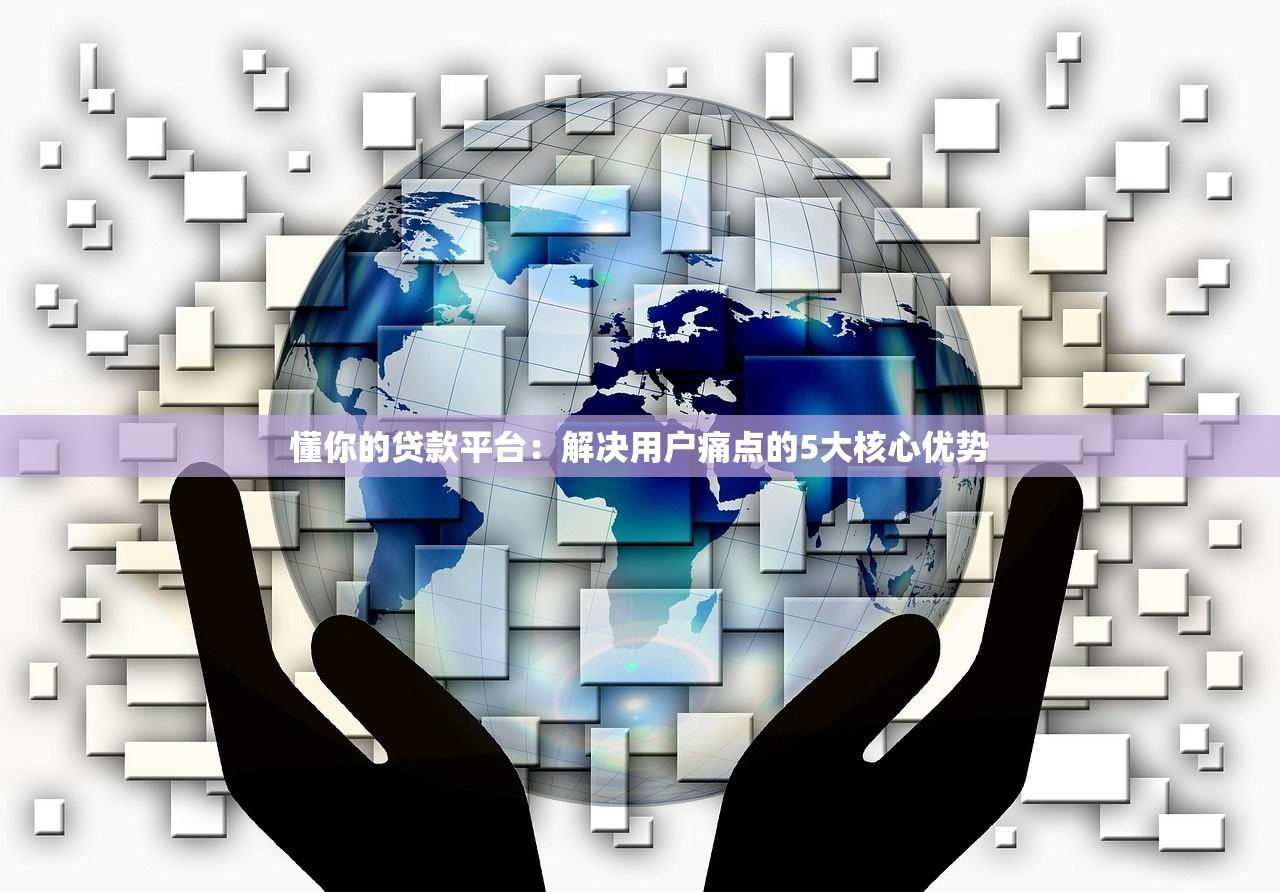 懂你的贷款平台：解决用户痛点的5大核心优势
