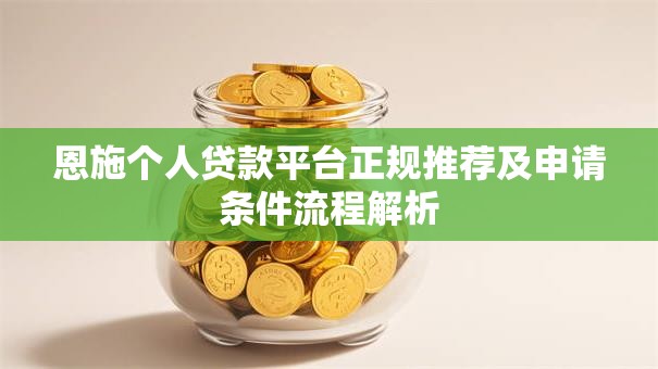 恩施个人贷款平台正规推荐及申请条件流程解析