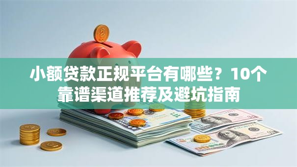 小额贷款正规平台有哪些？10个靠谱渠道推荐及避坑指南