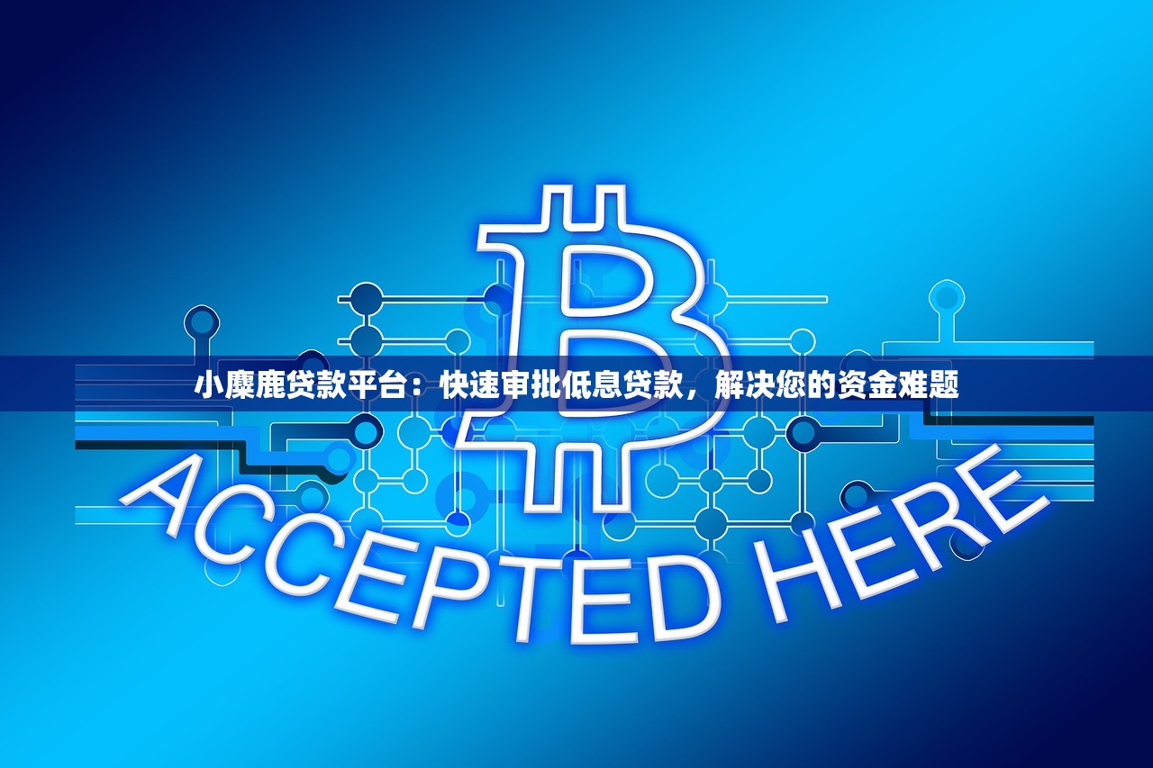 小麋鹿贷款平台：快速审批低息贷款，解决您的资金难题