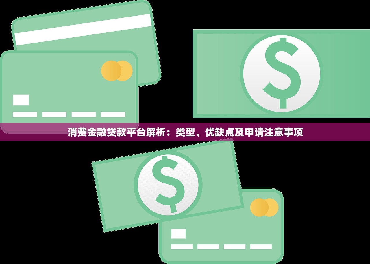 消费金融贷款平台解析：类型、优缺点及申请注意事项