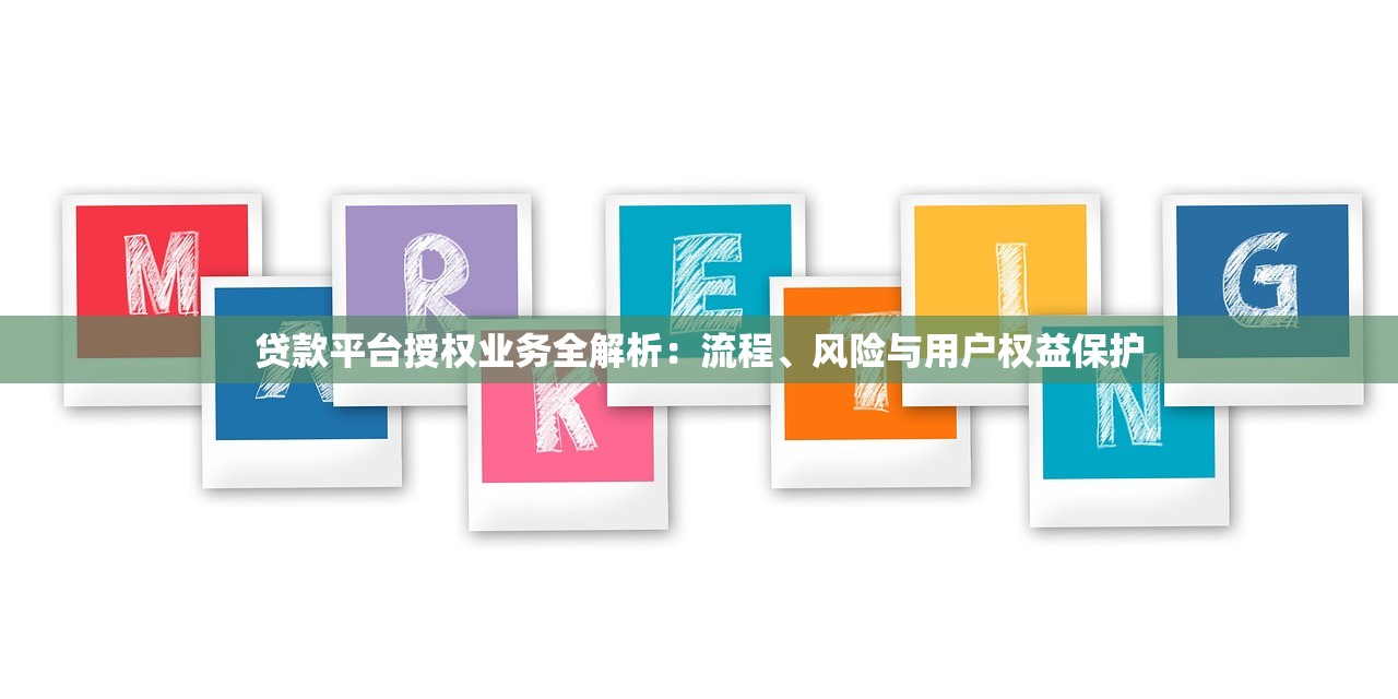 贷款平台授权业务全解析：流程、风险与用户权益保护