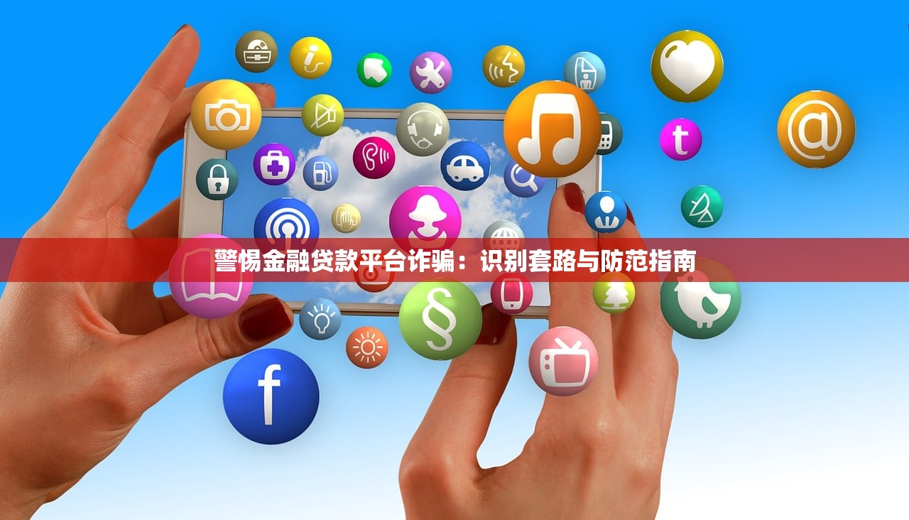 警惕金融贷款平台诈骗：识别套路与防范指南