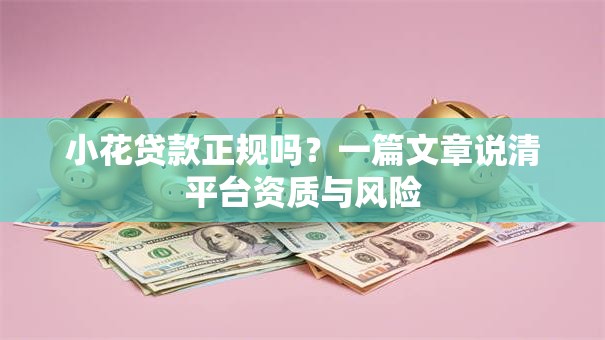 小花贷款正规吗？一篇文章说清平台资质与风险