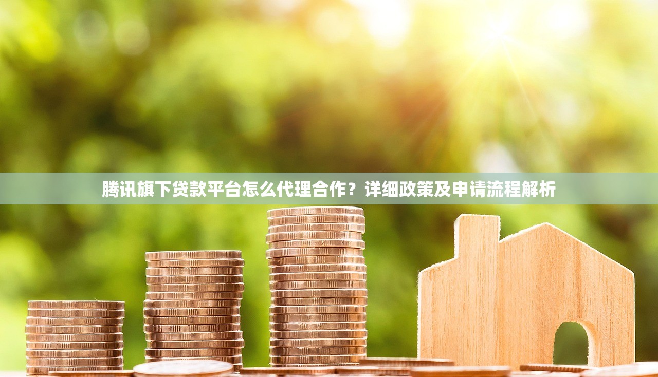腾讯旗下贷款平台怎么代理合作？详细政策及申请流程解析