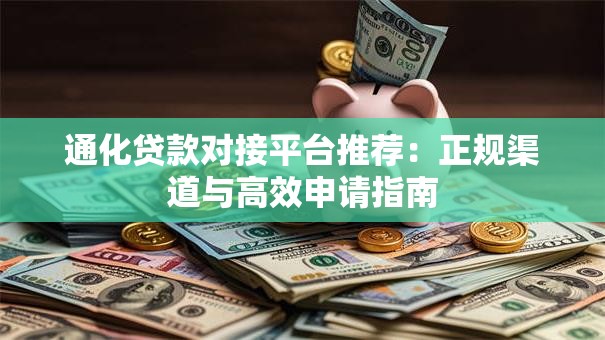 通化贷款对接平台推荐：正规渠道与高效申请指南
