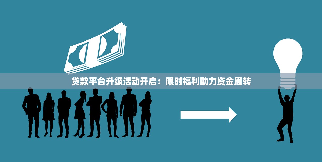 贷款平台升级活动开启：限时福利助力资金周转
