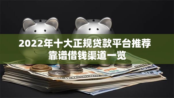 2022年十大正规贷款平台推荐  靠谱借钱渠道一览