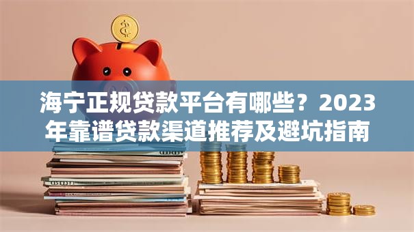 海宁正规贷款平台有哪些？2023年靠谱贷款渠道推荐及避坑指南