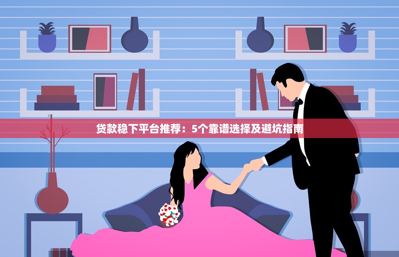 贷款稳下平台推荐：5个靠谱选择及避坑指南