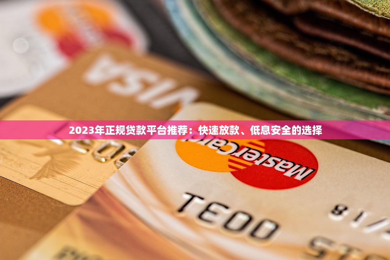 2023年正规贷款平台推荐：快速放款、低息安全的选择