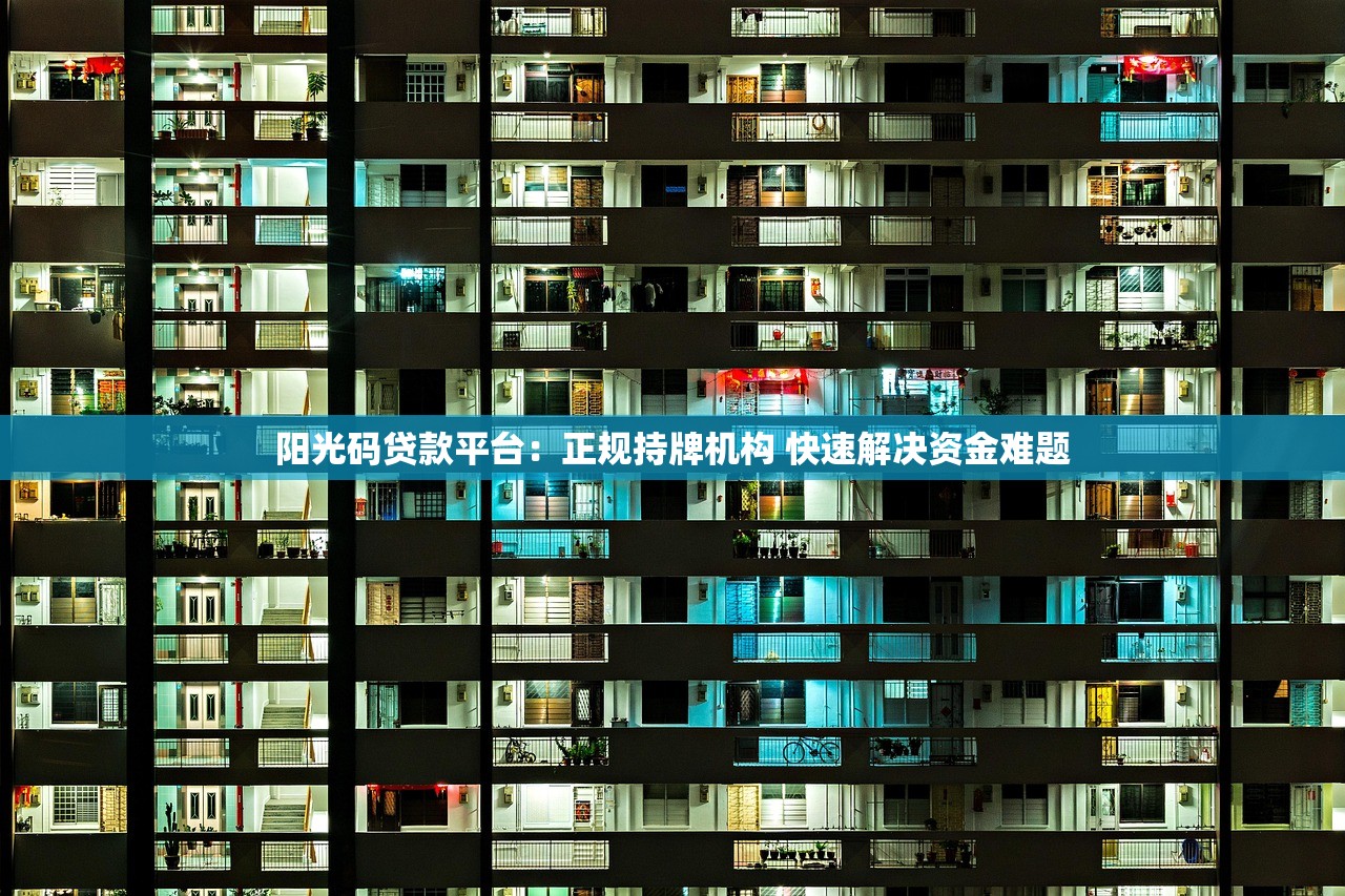 阳光码贷款平台:正规持牌机构 快速解决资金难题 阳光码贷款平台:正规持牌机构 快速解决资金难题