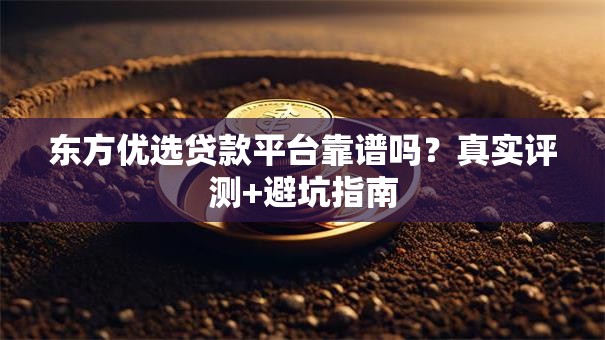 东方优选贷款平台靠谱吗？真实评测+避坑指南