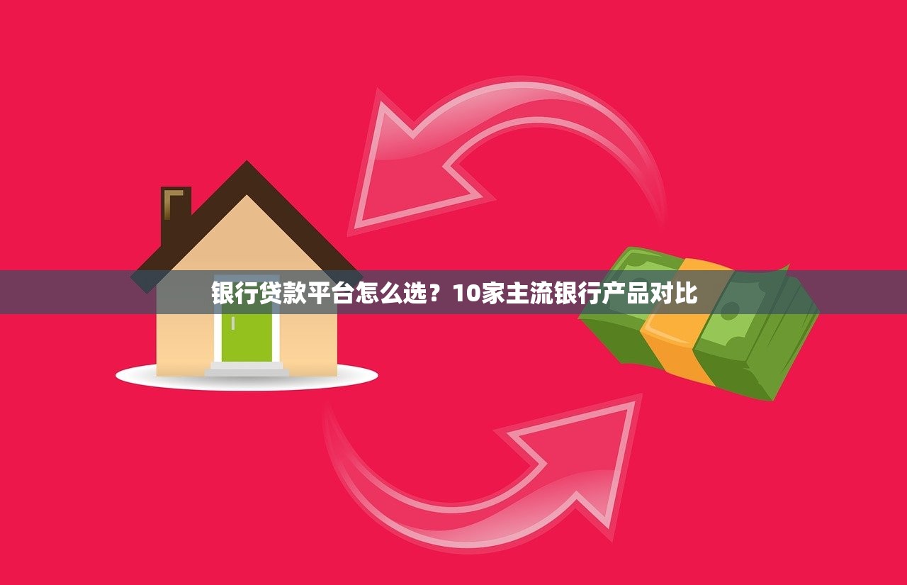 银行贷款平台怎么选?10家主流银行产品对比 银行贷款平台怎么选?10家主流银行产品对比