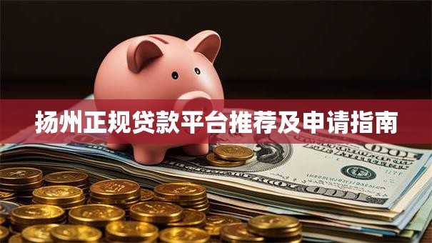 扬州正规贷款平台推荐及申请指南 扬州正规贷款平台推荐及申请指南