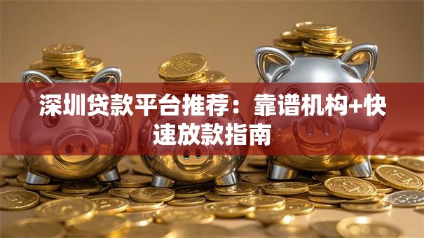 深圳贷款平台推荐:靠谱机构+快速放款指南 深圳贷款平台推荐:靠谱机构+快速放款指南