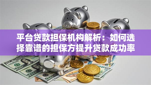 平台贷款担保机构解析：如何选择靠谱的担保方提升贷款成功率