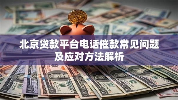 北京贷款平台电话催款常见问题及应对方法解析