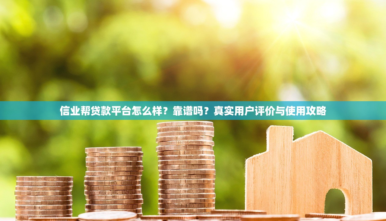 信业帮贷款平台怎么样？靠谱吗？真实用户评价与使用攻略