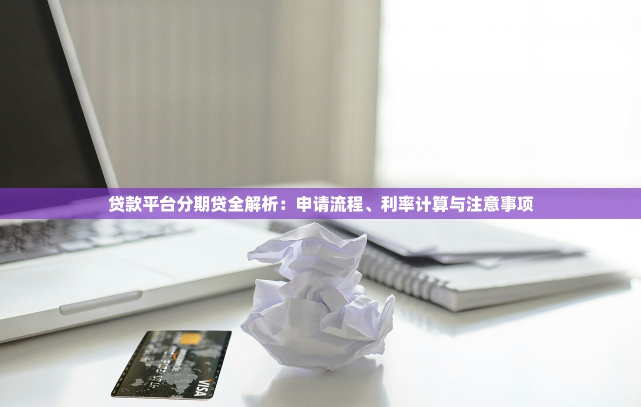 贷款平台分期贷全解析：申请流程、利率计算与注意事项