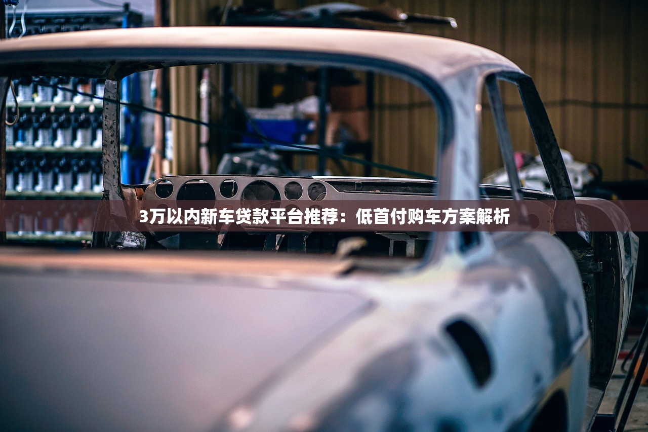 3万以内新车贷款平台推荐:低首付购车方案解析 3万以内新车贷款平台推荐:低首付购车方案解析
