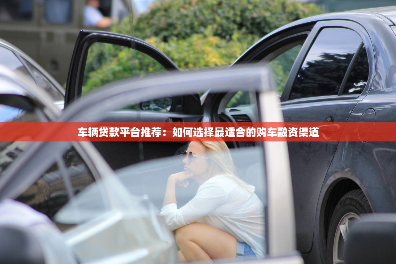 车辆贷款平台推荐：如何选择最适合的购车融资渠道