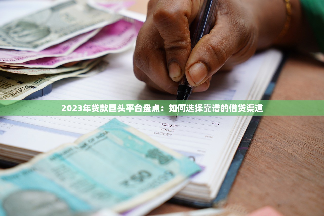 2023年贷款巨头平台盘点：如何选择靠谱的借贷渠道