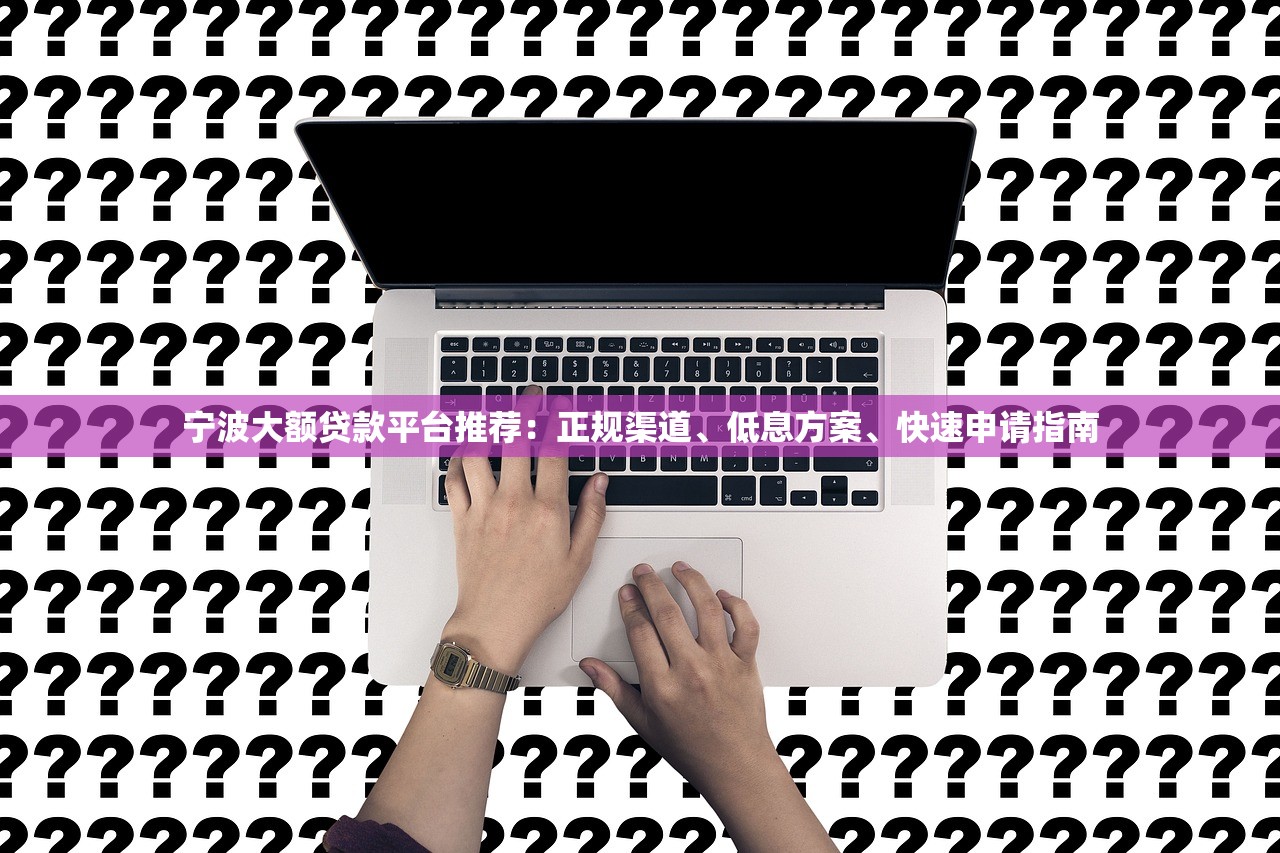 宁波大额贷款平台推荐:正规渠道、低息方案、快速申请指南 宁波大额贷款平台推荐:正规渠道、低息方案、快速申请指南