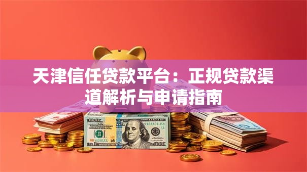 天津信任贷款平台：正规贷款渠道解析与申请指南