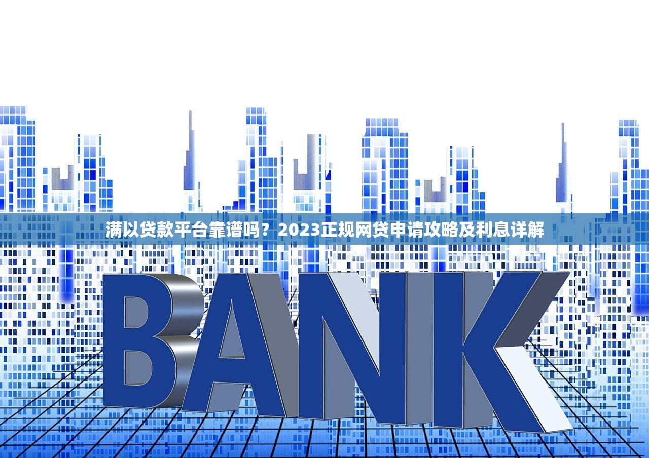 满以贷款平台靠谱吗?2023正规网贷申请攻略及利息详解 满以贷款平台靠谱吗?2023正规网贷申请攻略及利息详解