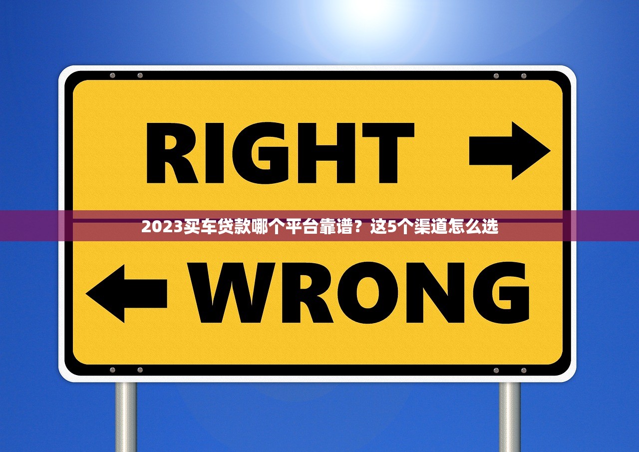 2023买车贷款哪个平台靠谱？这5个渠道怎么选