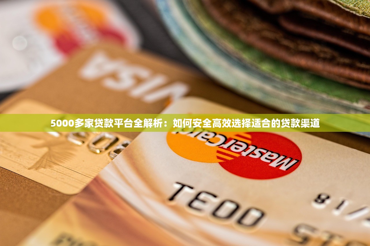 5000多家贷款平台全解析：如何安全高效选择适合的贷款渠道