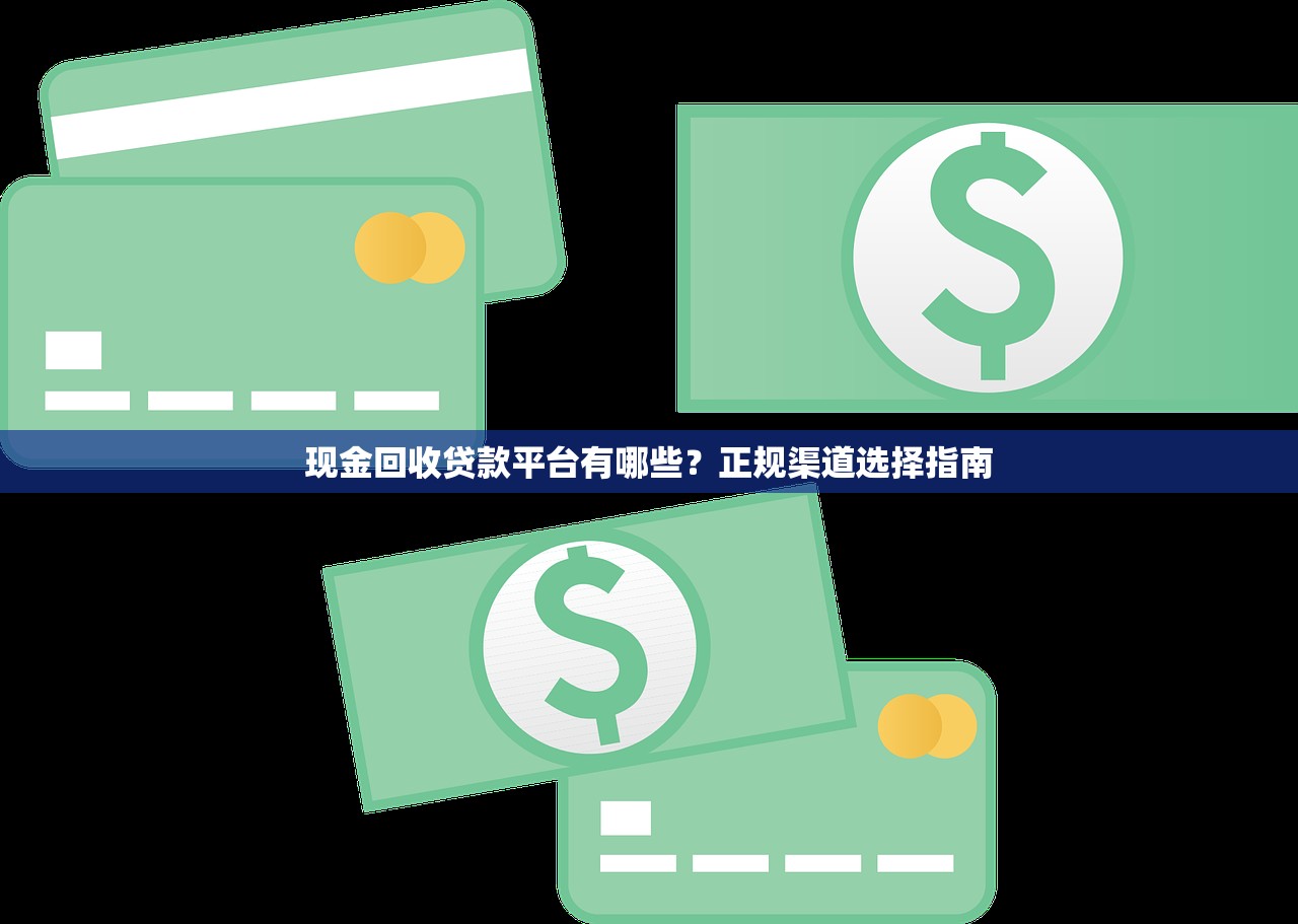 现金回收贷款平台有哪些？正规渠道选择指南
