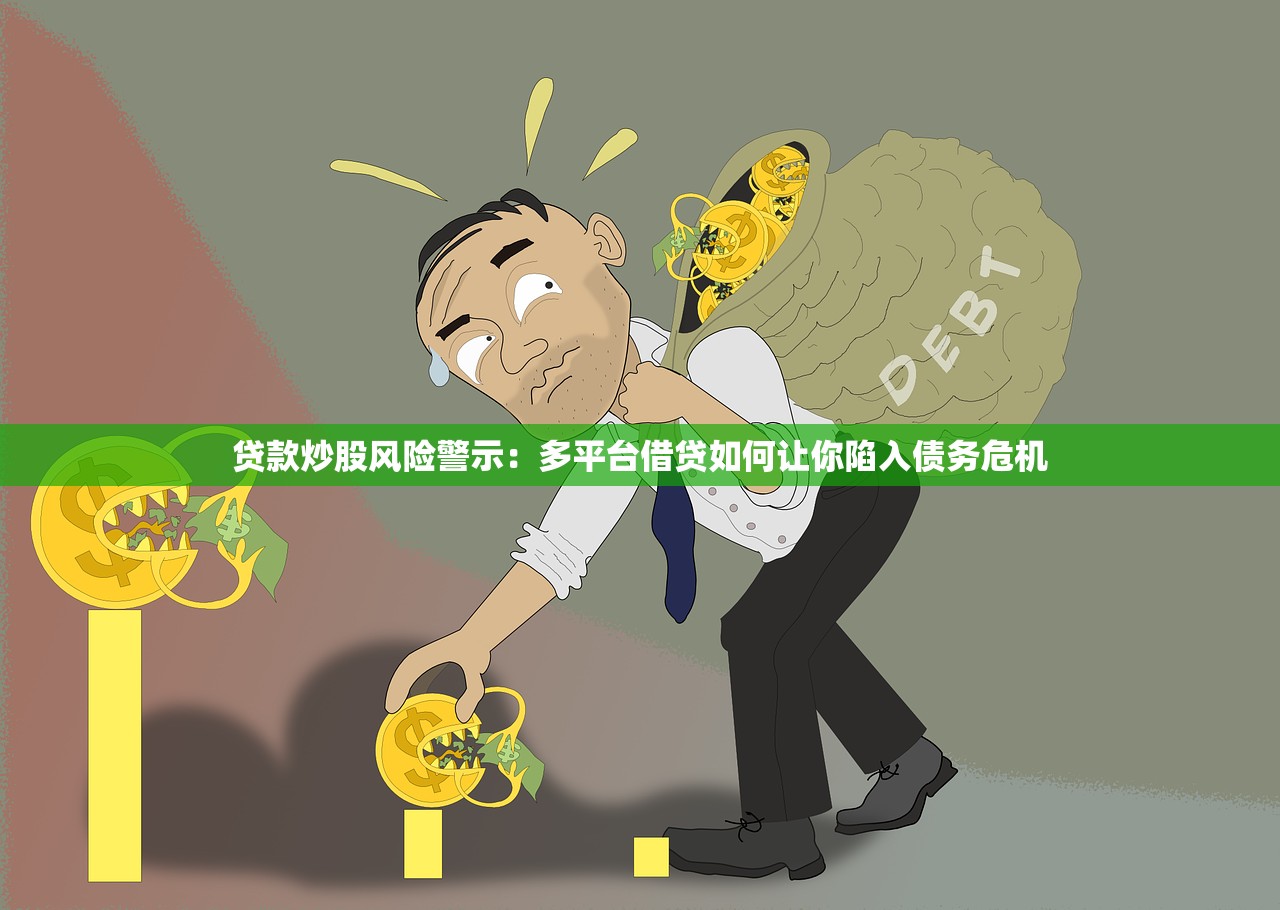 贷款炒股风险警示：多平台借贷如何让你陷入债务危机
