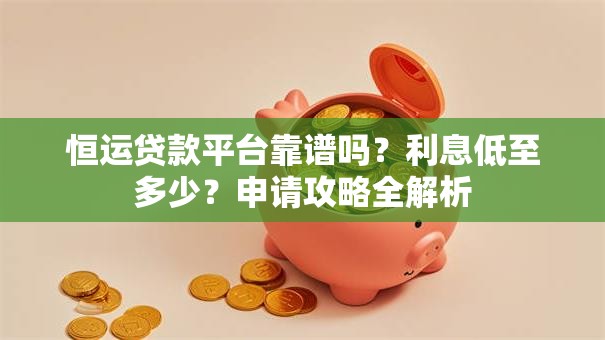 恒运贷款平台靠谱吗？利息低至多少？申请攻略全解析