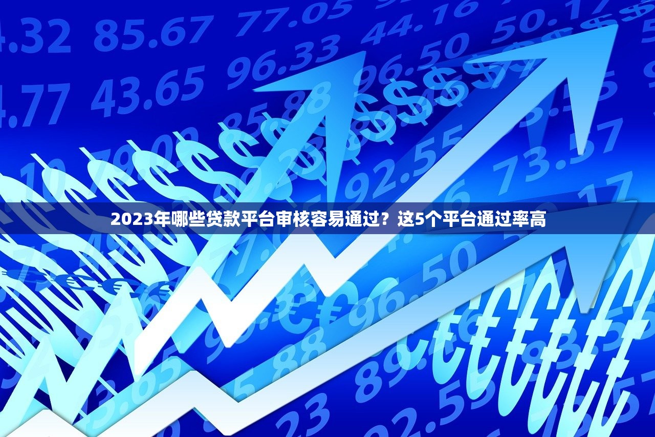 2023年哪些贷款平台审核容易通过？这5个平台通过率高