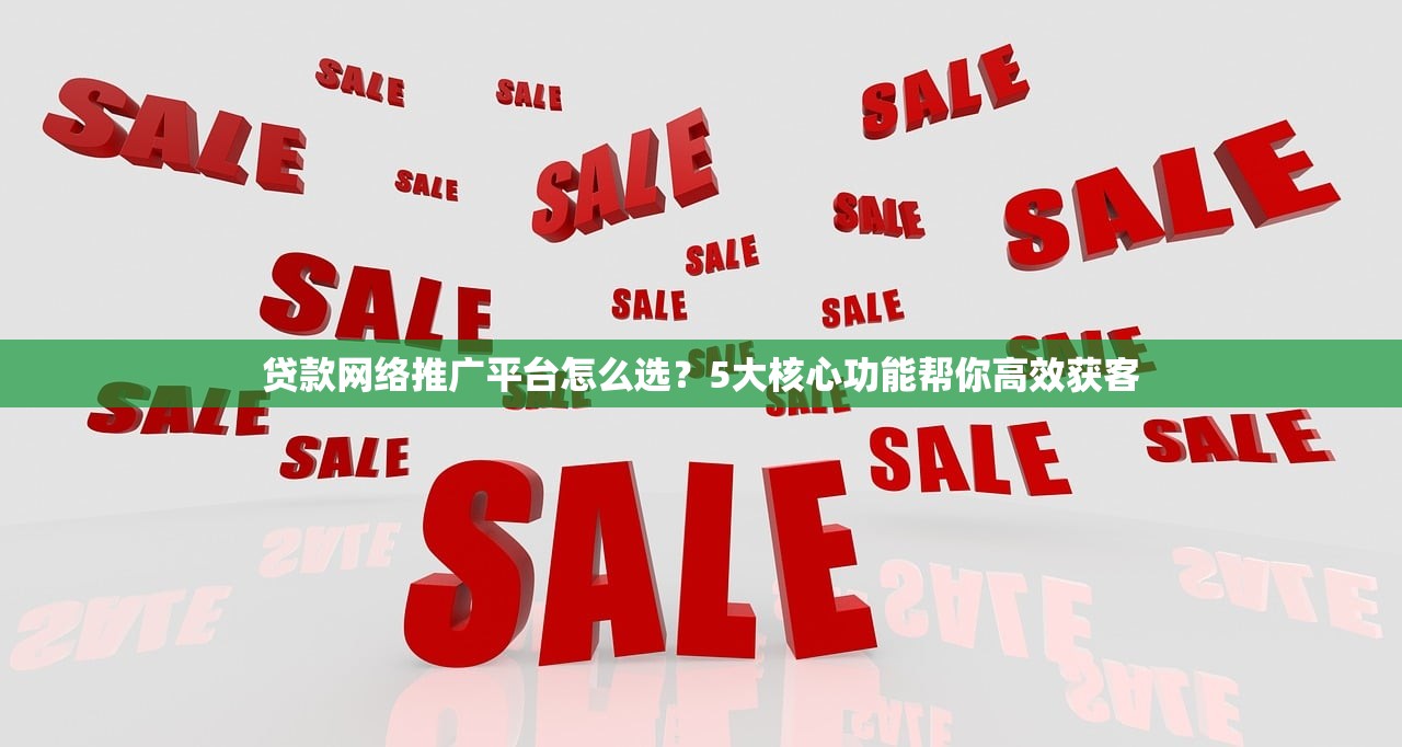 贷款网络推广平台怎么选？5大核心功能帮你高效获客