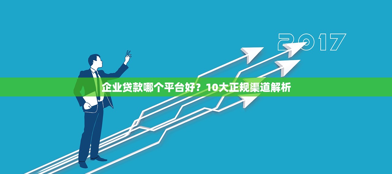 企业贷款哪个平台好？10大正规渠道解析