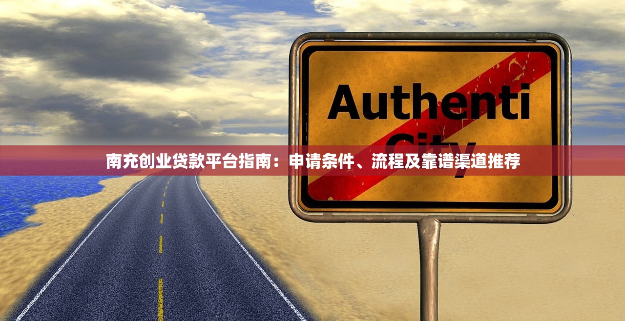 南充创业贷款平台指南：申请条件、流程及靠谱渠道推荐